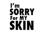 i'm sorry for my skin